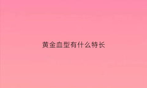 黄金血型有什么特长