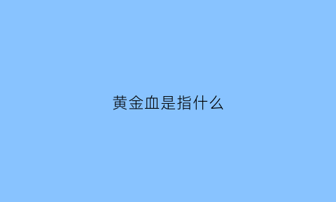 黄金血是指什么(黄金血有多珍贵)