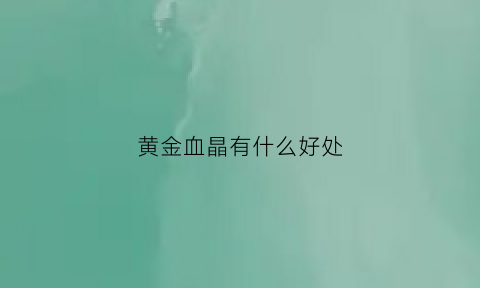 黄金血晶有什么好处