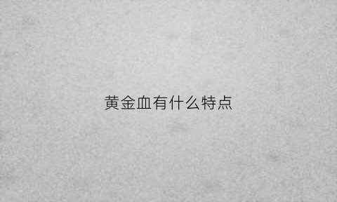 黄金血有什么特点