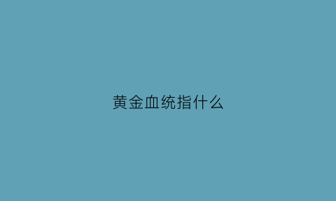 黄金血统指什么(黄金血道百科)