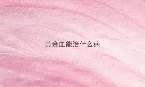 黄金血能治什么病