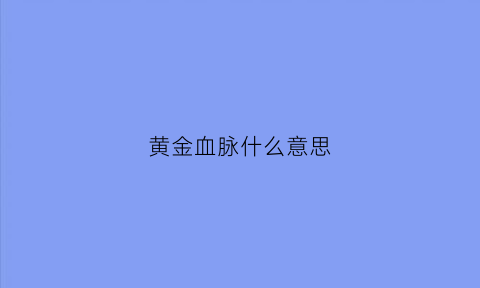 黄金血脉什么意思(黄金血脉是什么意思)