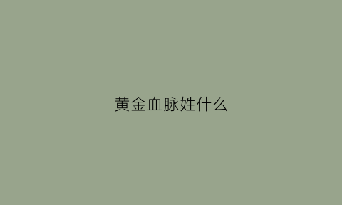 黄金血脉姓什么(黄金的血脉顺序是什么)