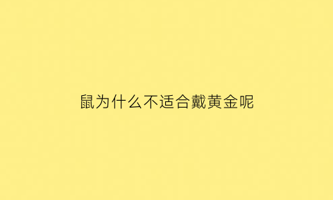 鼠为什么不适合戴黄金呢(生肖鼠为什么不能戴金银)