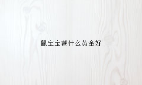 鼠宝宝戴什么黄金好