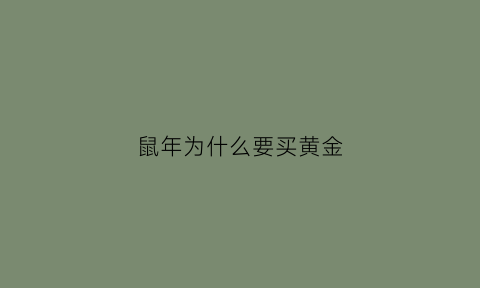 鼠年为什么要买黄金(为什么鼠年那么不吉利)