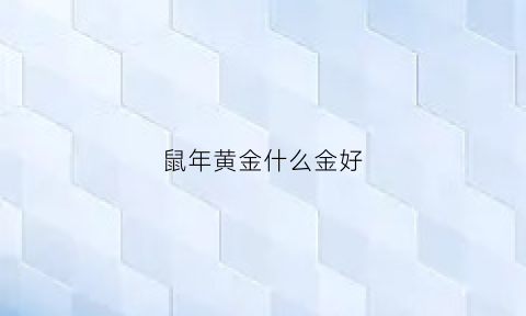 鼠年黄金什么金好(男士鼠年黄金饰品)