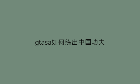 gtasa如何练出中国功夫