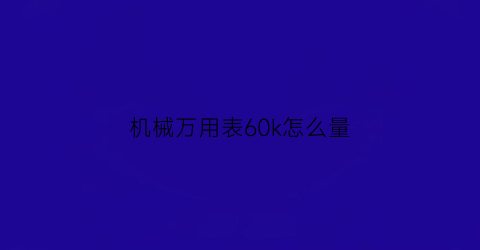 “机械万用表60k怎么量(机械万用表怎么读)