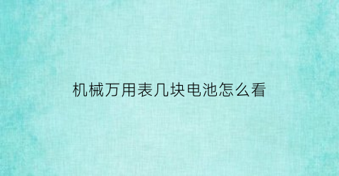 “机械万用表几块电池怎么看(机械万用表几块电池怎么看图解)