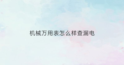 机械万用表怎么样查漏电