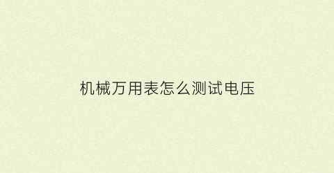 “机械万用表怎么测试电压(机械万用表怎么测试电压高低)