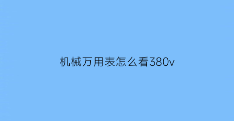 “机械万用表怎么看380v(机械万用表怎么看级别图解)