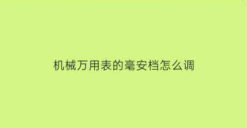 “机械万用表的毫安档怎么调(万用表毫安档读数)