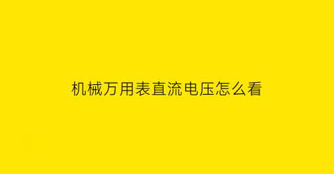 “机械万用表直流电压怎么看(机械万用表测电流怎么读数)