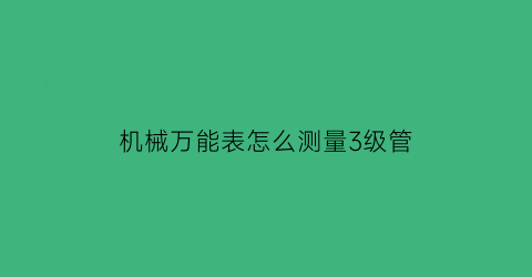 机械万能表怎么测量3级管(万用表测3极管的三级)