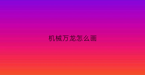 “机械万龙怎么画(机械龙帅气画)