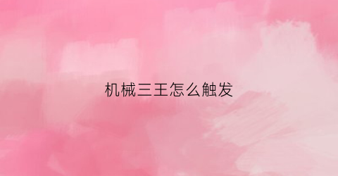 机械三王怎么触发