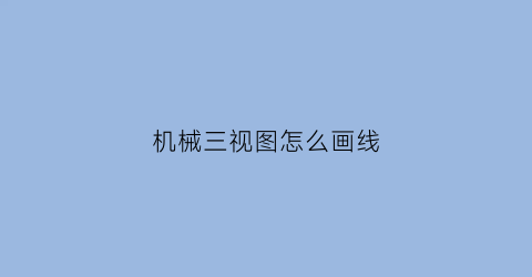 “机械三视图怎么画线(机械三视图怎么画线条)