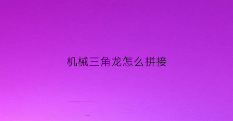 机械三角龙怎么拼接