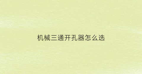 “机械三通开孔器怎么选(机械三通开孔器怎么选型号)