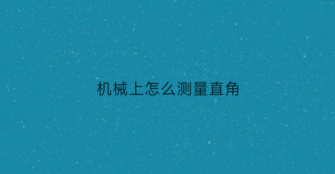 “机械上怎么测量直角(直角怎样测量)