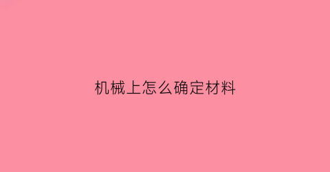 “机械上怎么确定材料(材料机械强度的测定)