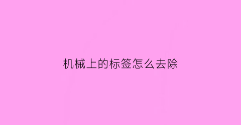 “机械上的标签怎么去除(机械贴纸标签)