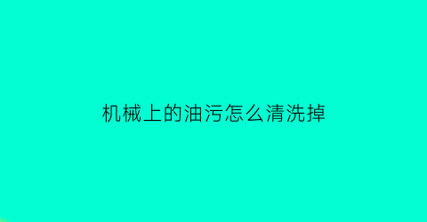 机械上的油污怎么清洗掉