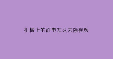 机械上的静电怎么去除视频