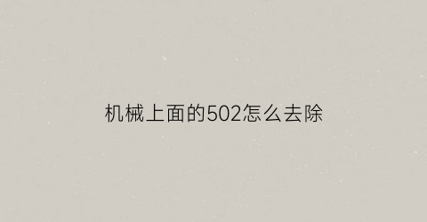 机械上面的502怎么去除(机械上面的502怎么去除干净)