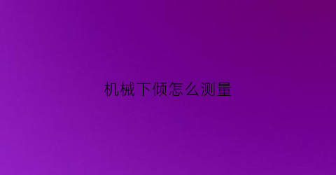 机械下倾怎么测量