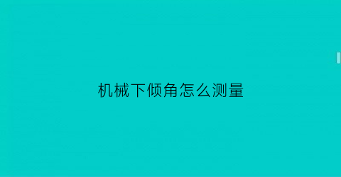 “机械下倾角怎么测量(电子下倾角和机械下倾角的区别)