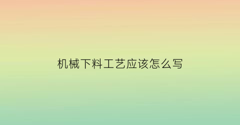 机械下料工艺应该怎么写