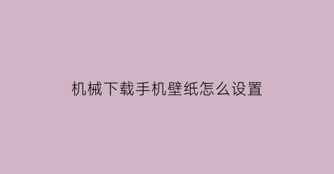 “机械下载手机壁纸怎么设置(手机机械动态壁纸下载)