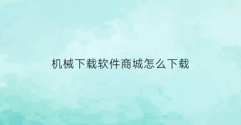 “机械下载软件商城怎么下载(机械下载软件商城怎么下载安装)