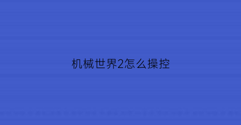 机械世界2怎么操控(机械世界攻略)