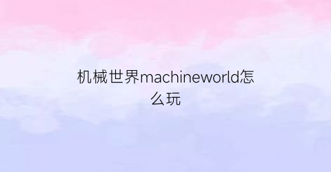 机械世界machineworld怎么玩(机械世界2)