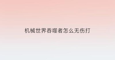 机械世界吞噬者怎么无伤打