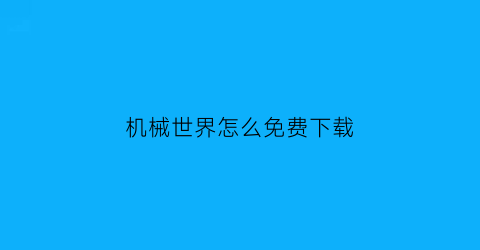 “机械世界怎么免费下载(机械世界怎么免费下载手机版)