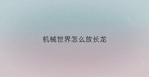 机械世界怎么放长龙