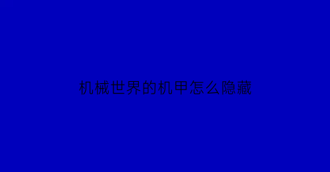 机械世界的机甲怎么隐藏(八大洲还是七大洲)