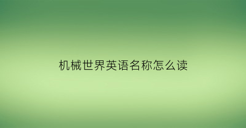 “机械世界英语名称怎么读(机械世界英语名称怎么读的)