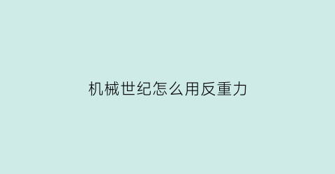 “机械世纪怎么用反重力(机械世纪怎么用反重力发射器)