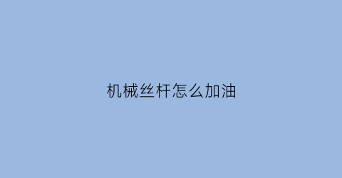 机械丝杆怎么加油