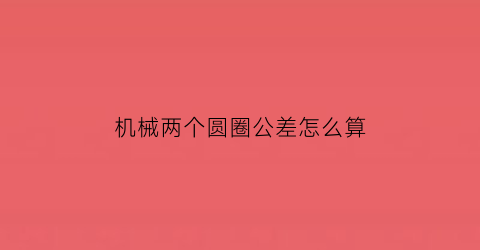 “机械两个圆圈公差怎么算(机械制图中两个圆圈是什么意思)