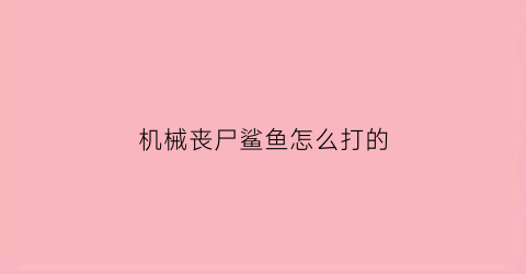 机械丧尸鲨鱼怎么打的