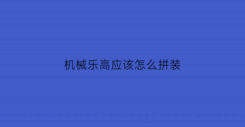 机械乐高应该怎么拼装