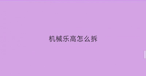 机械乐高怎么拆(机械乐高怎么拆下来)